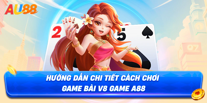 Hướng dẫn chi tiết cách chơi game bài v8 game a88